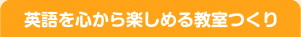 英語を心から楽しめる教室つくり